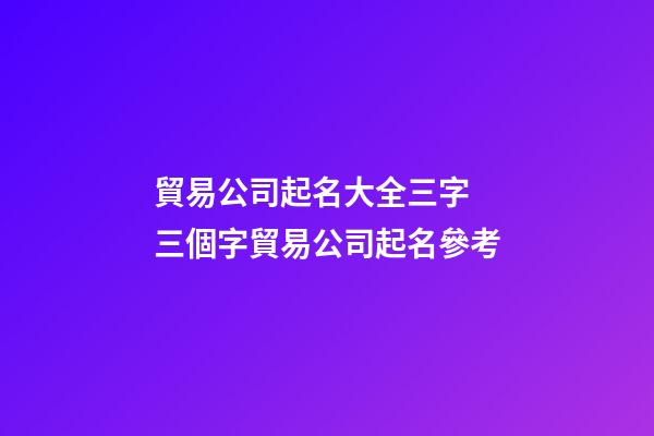 貿易公司起名大全三字 三個字貿易公司起名參考